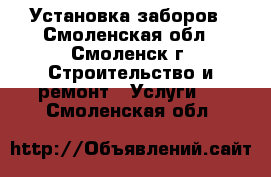 Установка заборов - Смоленская обл., Смоленск г. Строительство и ремонт » Услуги   . Смоленская обл.